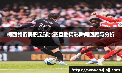 梅西领衔美职足球比赛直播精彩瞬间回顾与分析