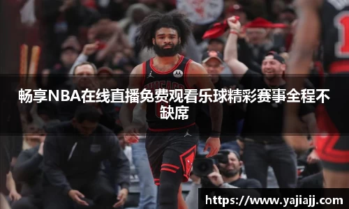 畅享NBA在线直播免费观看乐球精彩赛事全程不缺席