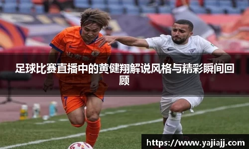 足球比赛直播中的黄健翔解说风格与精彩瞬间回顾