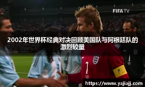 2002年世界杯经典对决回顾美国队与阿根廷队的激烈较量