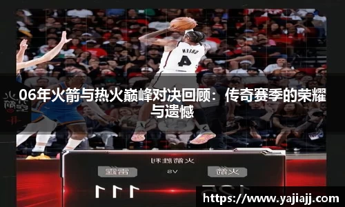 06年火箭与热火巅峰对决回顾：传奇赛季的荣耀与遗憾