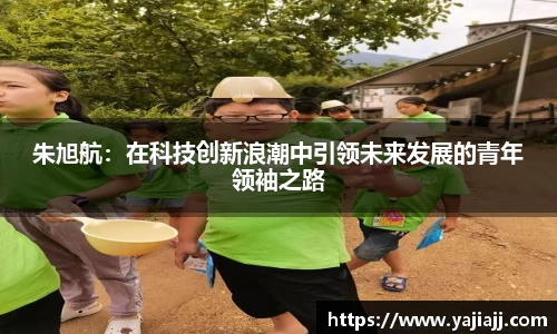 朱旭航：在科技创新浪潮中引领未来发展的青年领袖之路