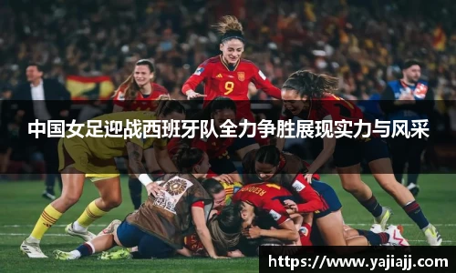 中国女足迎战西班牙队全力争胜展现实力与风采