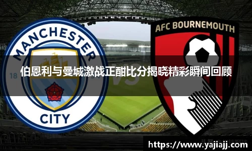 伯恩利与曼城激战正酣比分揭晓精彩瞬间回顾