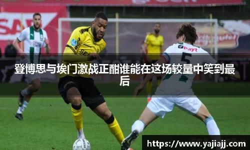 登博思与埃门激战正酣谁能在这场较量中笑到最后