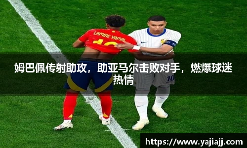 姆巴佩传射助攻，助亚马尔击败对手，燃爆球迷热情